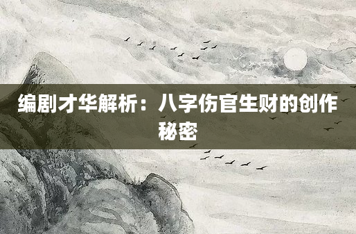 编剧才华解析：八字伤官生财的创作秘密