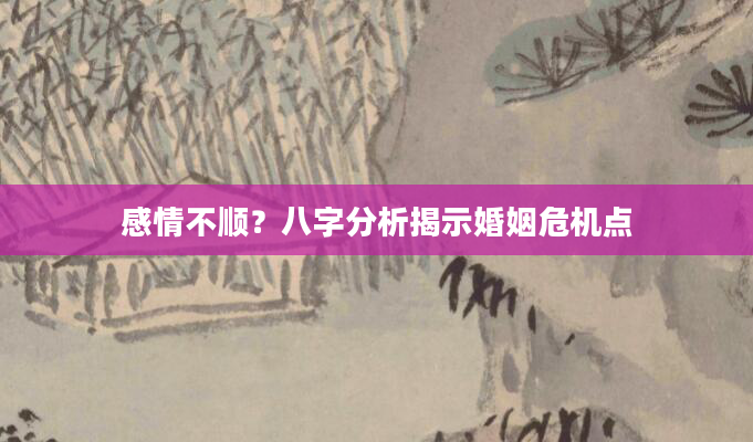 感情不顺？八字分析揭示婚姻危机点