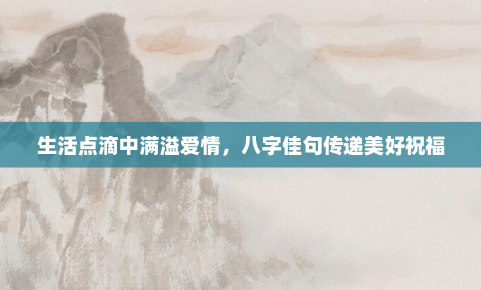 生活点滴中满溢爱情，八字佳句传递美好祝福
