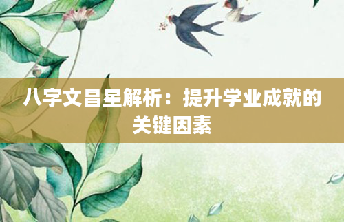 八字文昌星解析：提升学业成就的关键因素