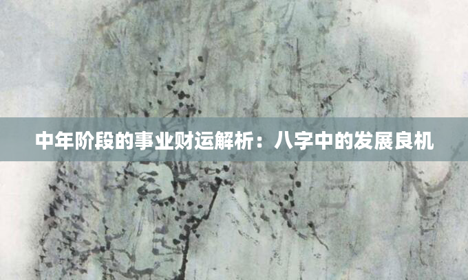 中年阶段的事业财运解析：八字中的发展良机