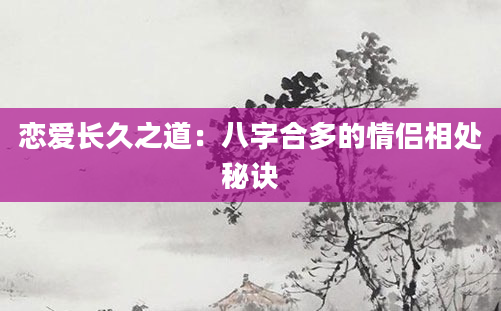 恋爱长久之道：八字合多的情侣相处秘诀