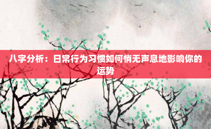 八字分析：日常行为习惯如何悄无声息地影响你的运势