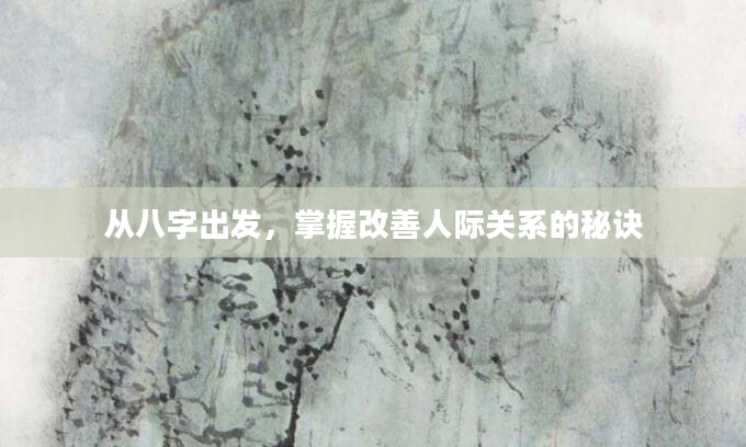 从八字出发，掌握改善人际关系的秘诀