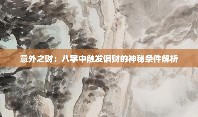 意外之财：八字中触发偏财的神秘条件解析