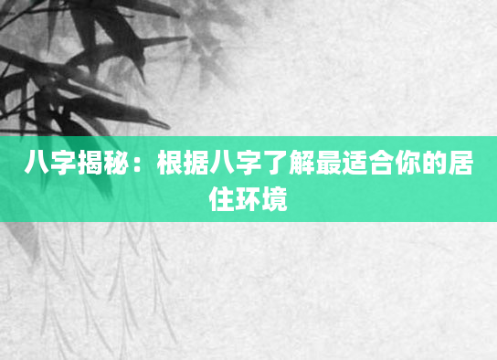 八字揭秘：根据八字了解最适合你的居住环境