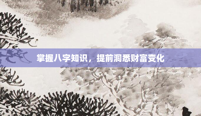 掌握八字知识，提前洞悉财富变化