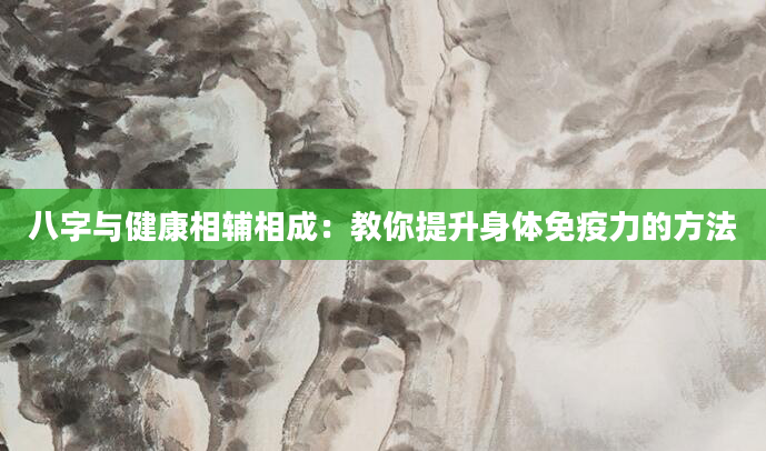 八字与健康相辅相成：教你提升身体免疫力的方法