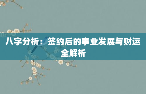 八字分析：签约后的事业发展与财运全解析