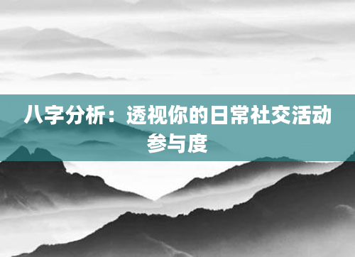八字分析：透视你的日常社交活动参与度