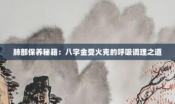 肺部保养秘籍：八字金受火克的呼吸调理之道