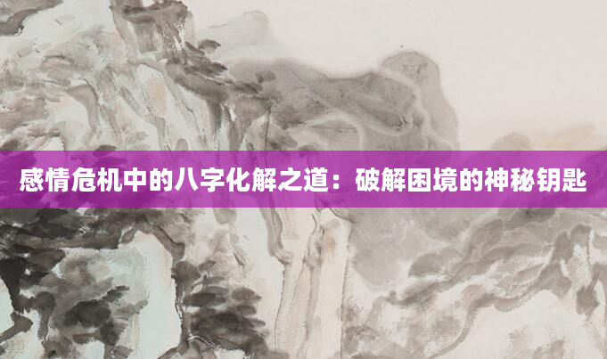 感情危机中的八字化解之道：破解困境的神秘钥匙