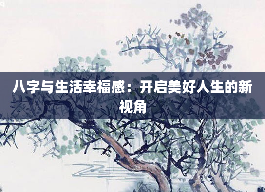 八字与生活幸福感：开启美好人生的新视角