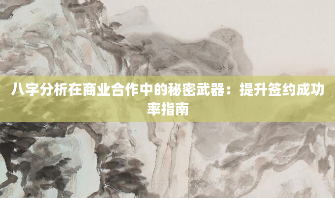 八字分析在商业合作中的秘密武器：提升签约成功率指南