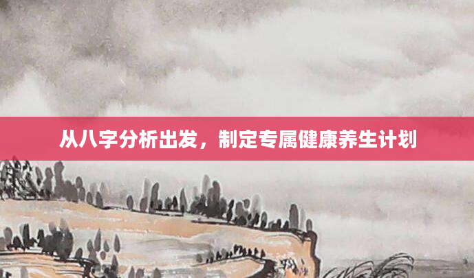 从八字分析出发，制定专属健康养生计划