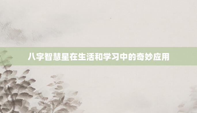 八字智慧星在生活和学习中的奇妙应用