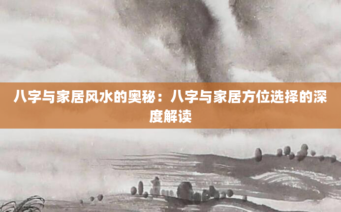 八字与家居风水的奥秘：八字与家居方位选择的深度解读