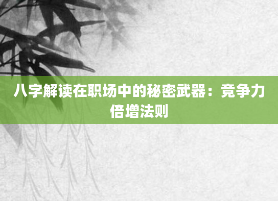 八字解读在职场中的秘密武器：竞争力倍增法则