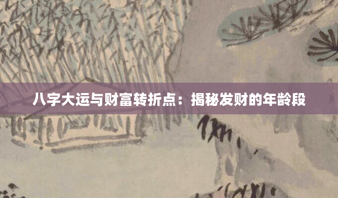 八字大运与财富转折点：揭秘发财的年龄段