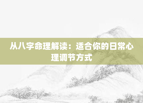 从八字命理解读：适合你的日常心理调节方式