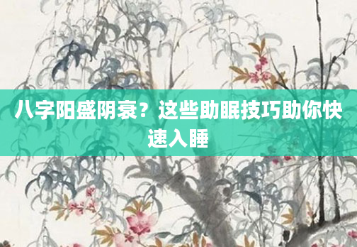 八字阳盛阴衰？这些助眠技巧助你快速入睡
