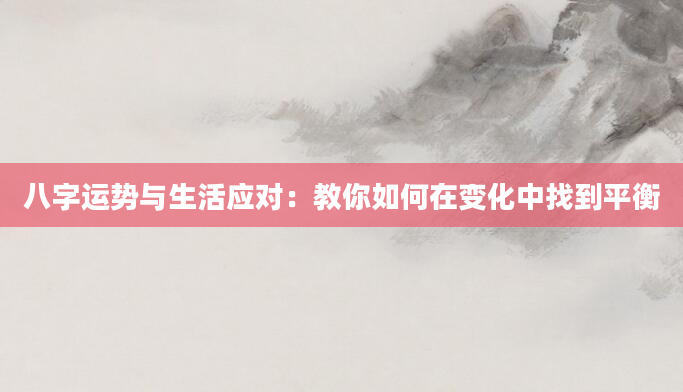 八字运势与生活应对：教你如何在变化中找到平衡