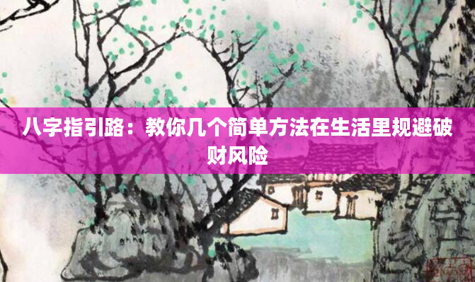 八字指引路：教你几个简单方法在生活里规避破财风险