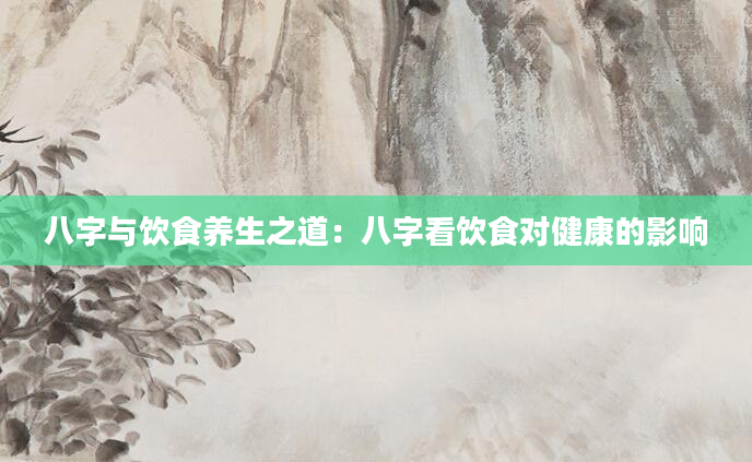八字与饮食养生之道：八字看饮食对健康的影响