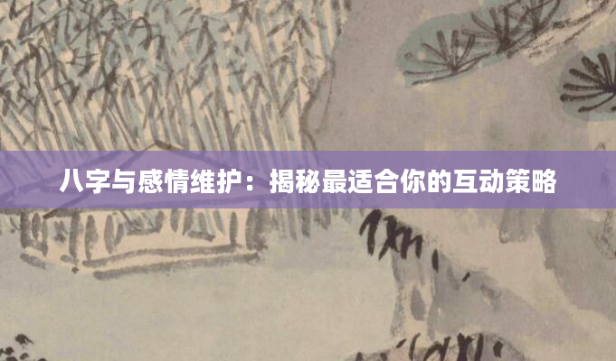 八字与感情维护：揭秘最适合你的互动策略
