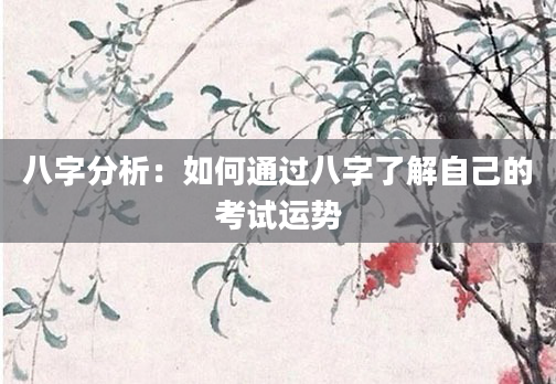八字分析：如何通过八字了解自己的考试运势