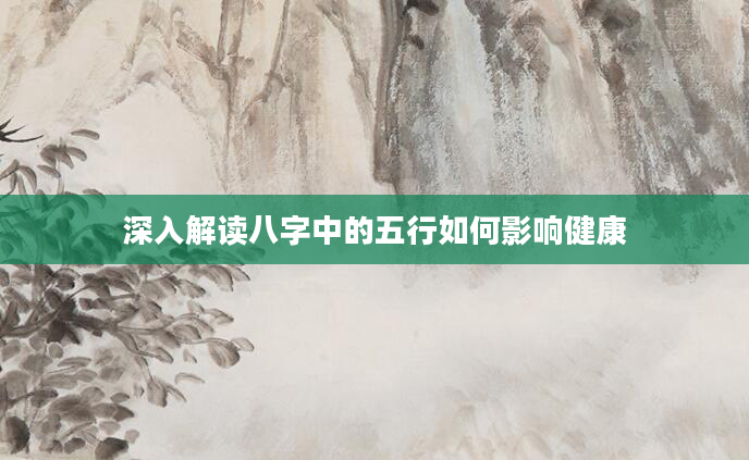 深入解读八字中的五行如何影响健康
