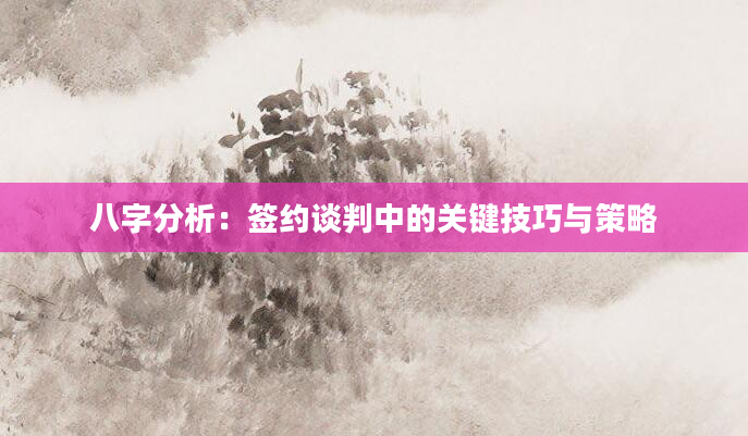 八字分析：签约谈判中的关键技巧与策略