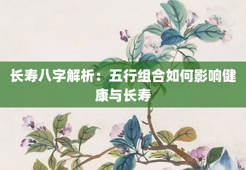 长寿八字解析：五行组合如何影响健康与长寿
