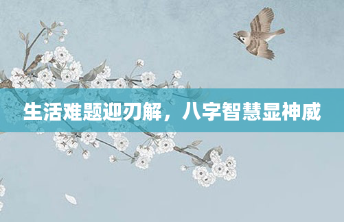 生活难题迎刃解，八字智慧显神威