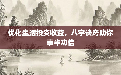 优化生活投资收益，八字诀窍助你事半功倍