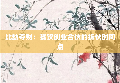 比劫夺财：餐饮创业合伙的拆伙时间点