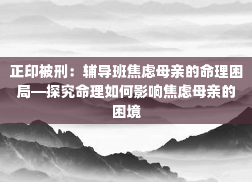 正印被刑：辅导班焦虑母亲的命理困局—探究命理如何影响焦虑母亲的困境