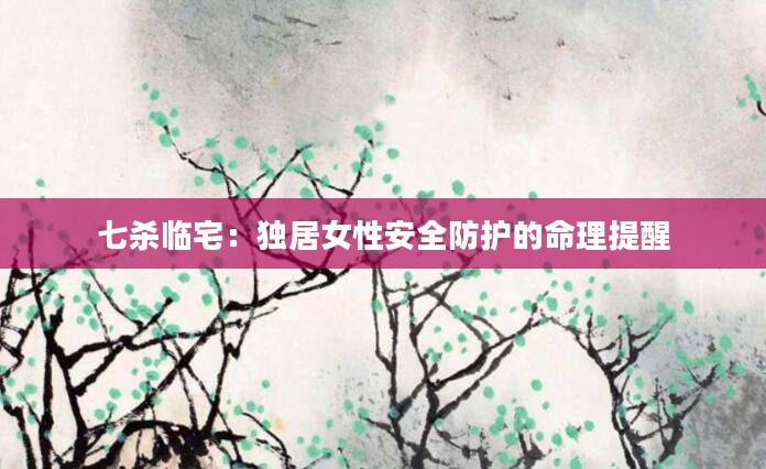 七杀临宅：独居女性安全防护的命理提醒