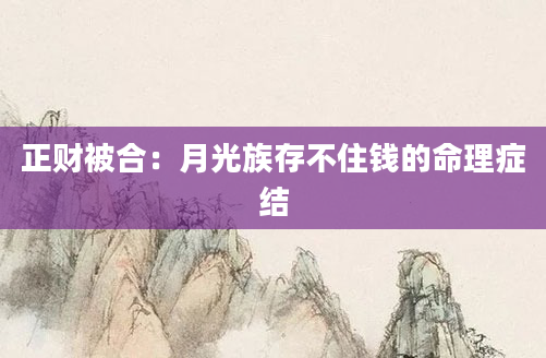 正财被合：月光族存不住钱的命理症结