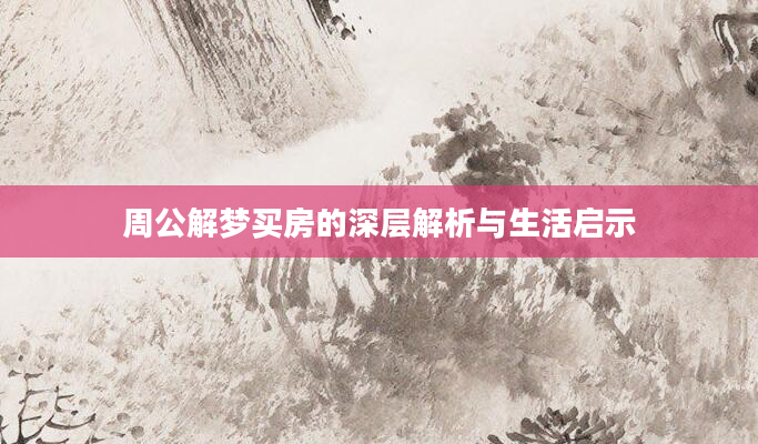 周公解梦买房的深层解析与生活启示