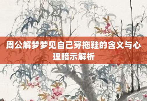 周公解梦梦见自己穿拖鞋的含义与心理暗示解析