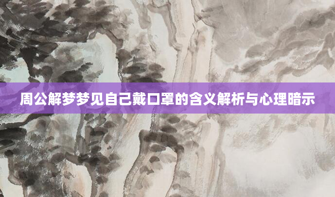 周公解梦梦见自己戴口罩的含义解析与心理暗示