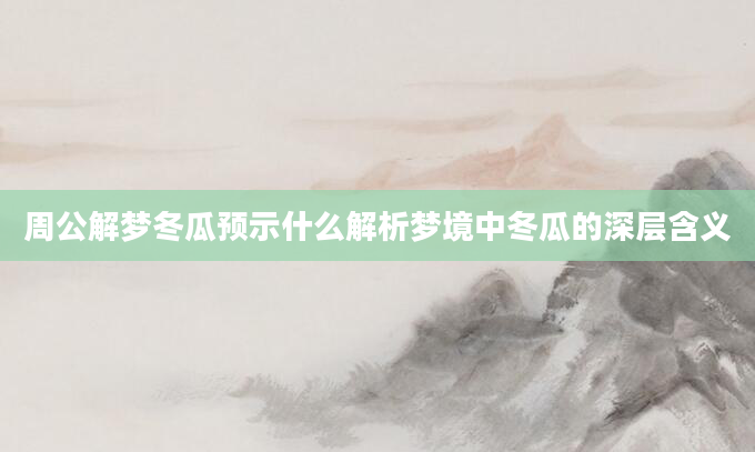 周公解梦冬瓜预示什么解析梦境中冬瓜的深层含义