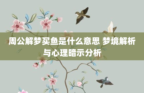 周公解梦买鱼是什么意思 梦境解析与心理暗示分析