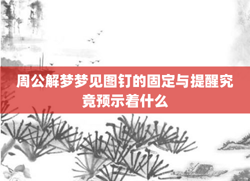 周公解梦梦见图钉的固定与提醒究竟预示着什么