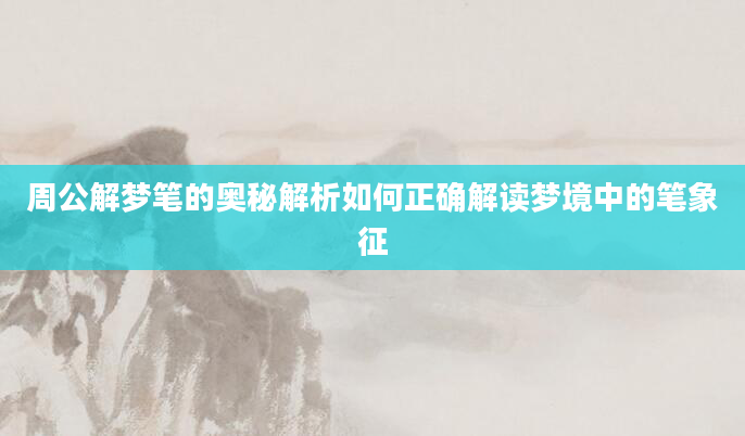 周公解梦笔的奥秘解析如何正确解读梦境中的笔象征