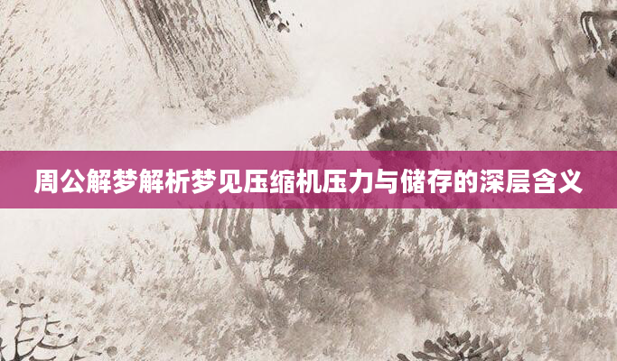 周公解梦解析梦见压缩机压力与储存的深层含义
