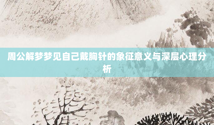 周公解梦梦见自己戴胸针的象征意义与深层心理分析