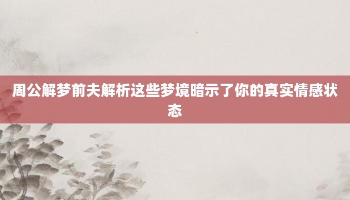 周公解梦前夫解析这些梦境暗示了你的真实情感状态