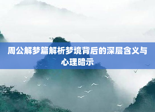 周公解梦篇解析梦境背后的深层含义与心理暗示